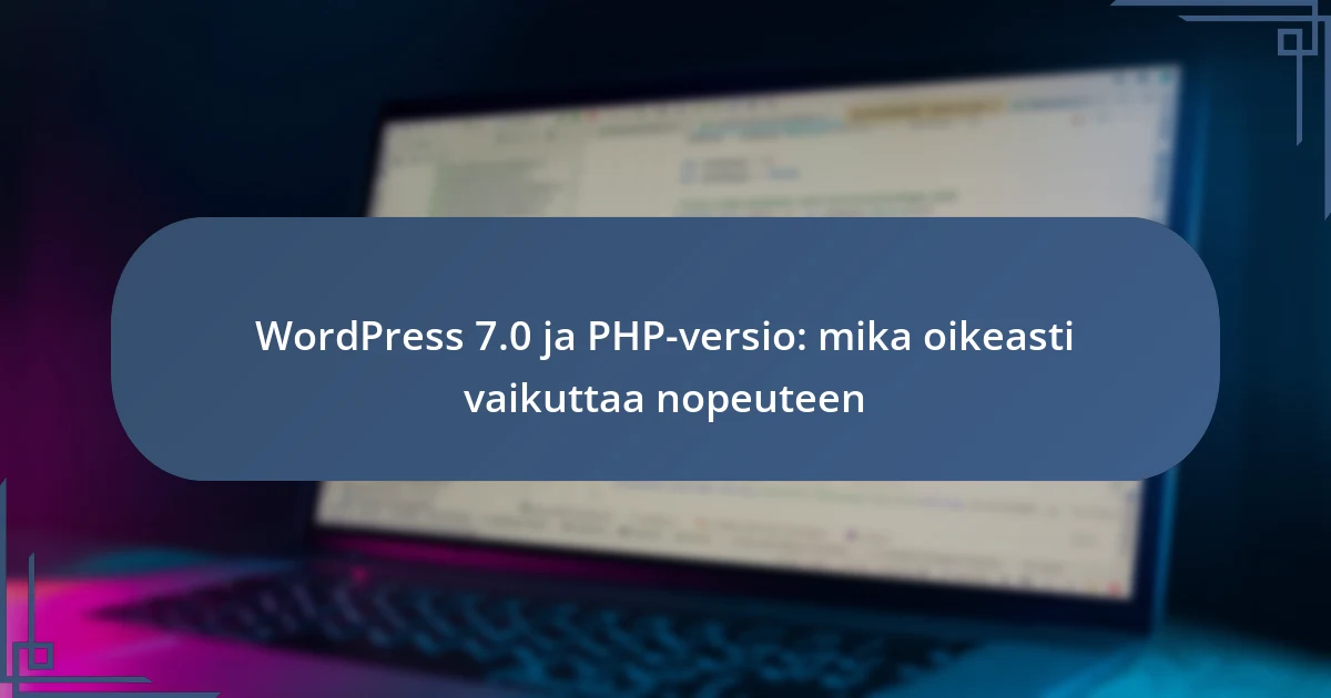 WordPress 7.0 ja PHP-versio: mika oikeasti vaikuttaa nopeuteen
