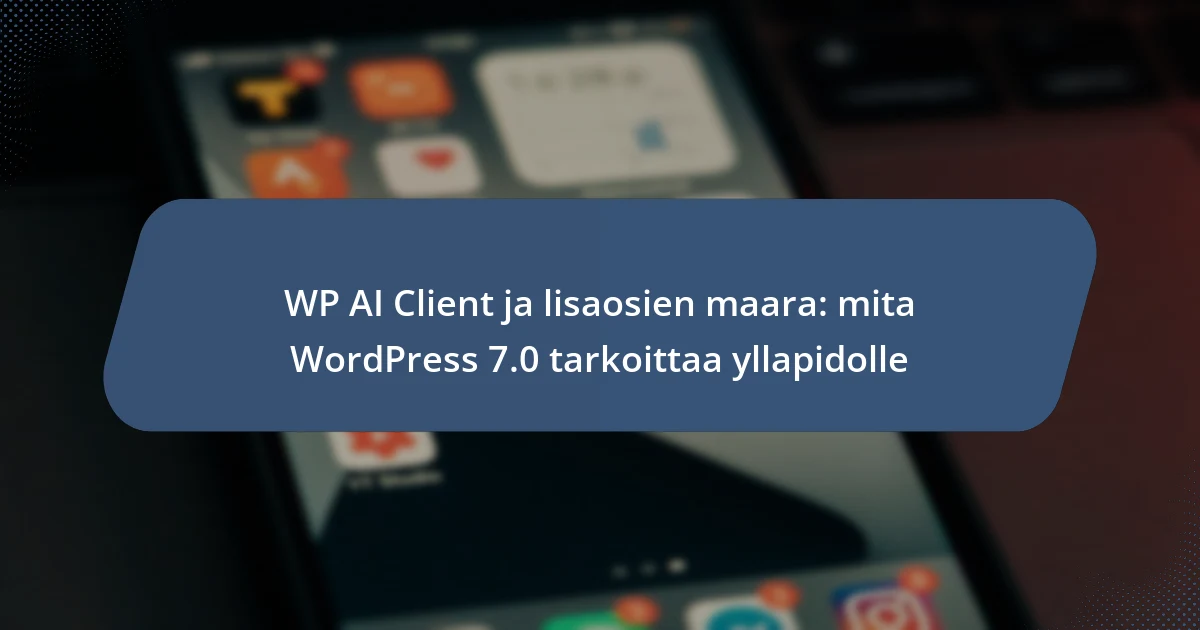 WP AI Client ja lisaosien maara: mita WordPress 7.0 tarkoittaa yllapidolle