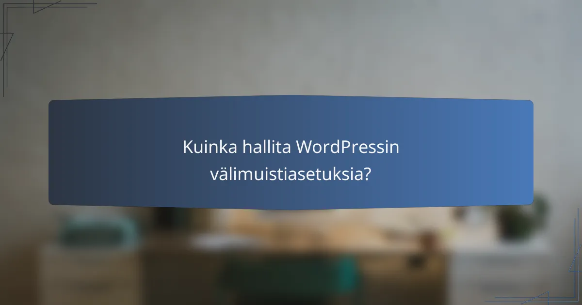 Kuinka hallita WordPressin välimuistiasetuksia?