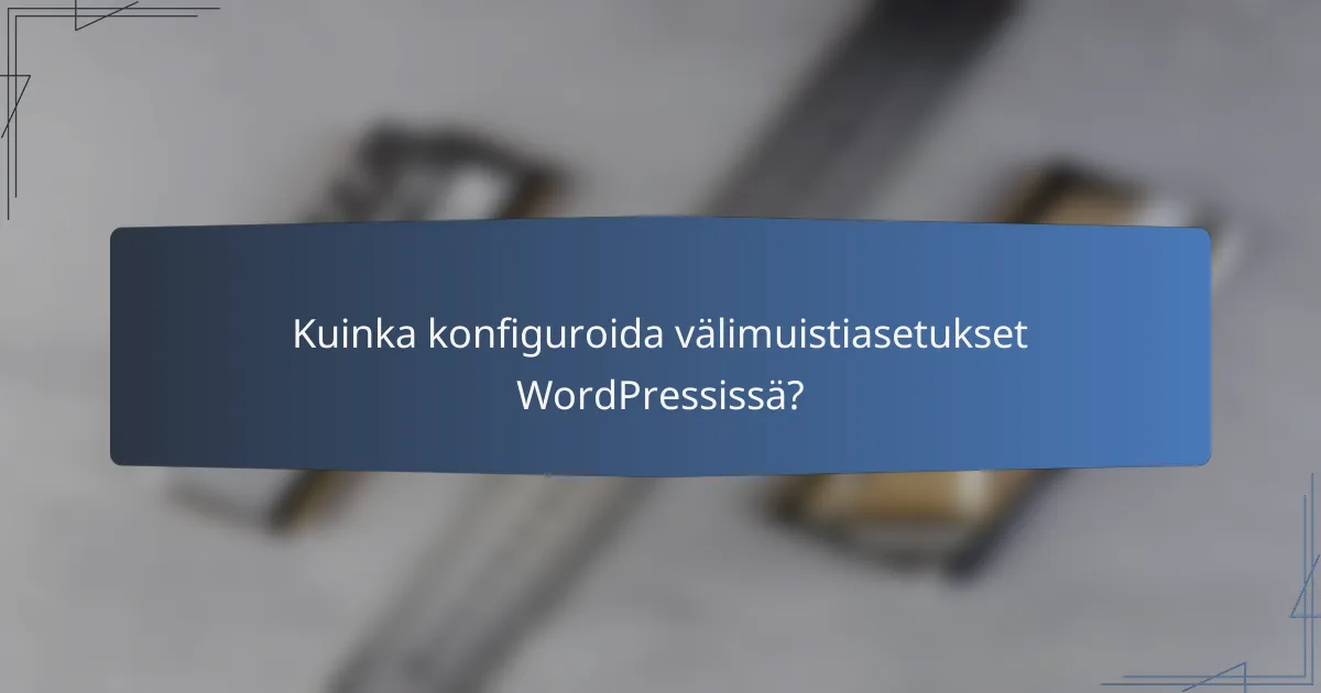 Kuinka konfiguroida välimuistiasetukset WordPressissä?