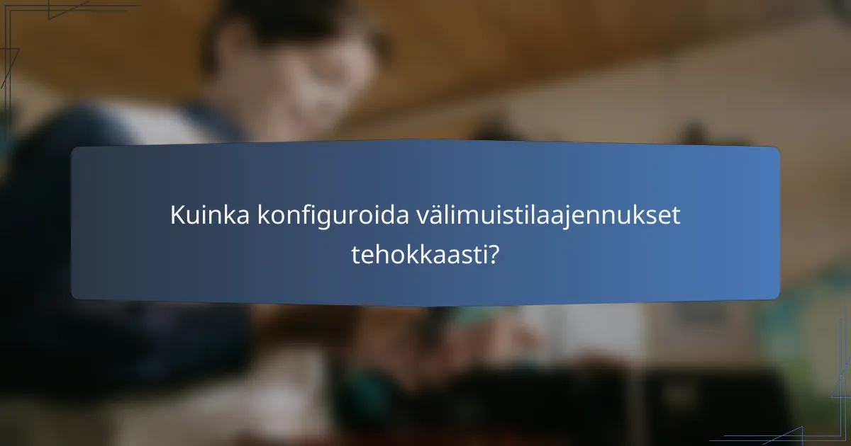 Kuinka konfiguroida välimuistilaajennukset tehokkaasti?