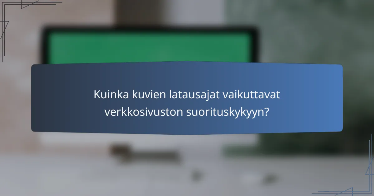 Kuinka kuvien latausajat vaikuttavat verkkosivuston suorituskykyyn?