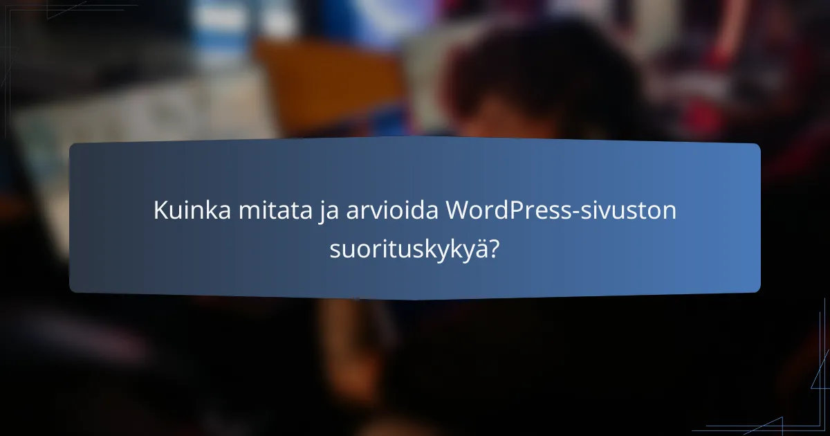 Kuinka mitata ja arvioida WordPress-sivuston suorituskykyä?