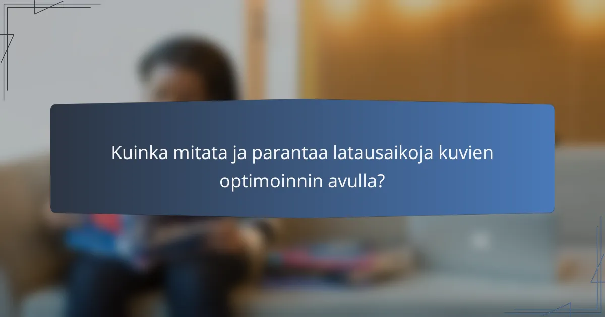 Kuinka mitata ja parantaa latausaikoja kuvien optimoinnin avulla?