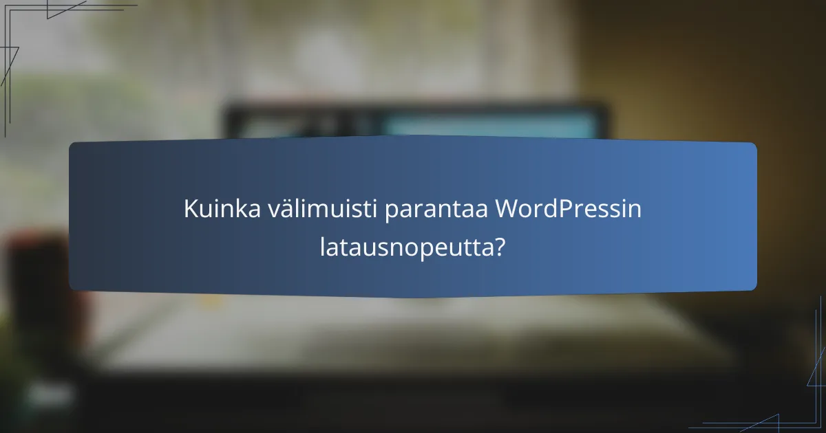 Kuinka välimuisti parantaa WordPressin latausnopeutta?