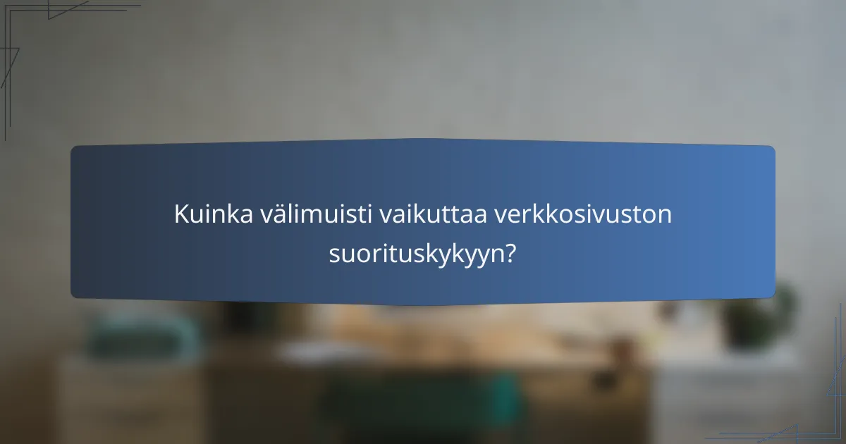 Kuinka välimuisti vaikuttaa verkkosivuston suorituskykyyn?