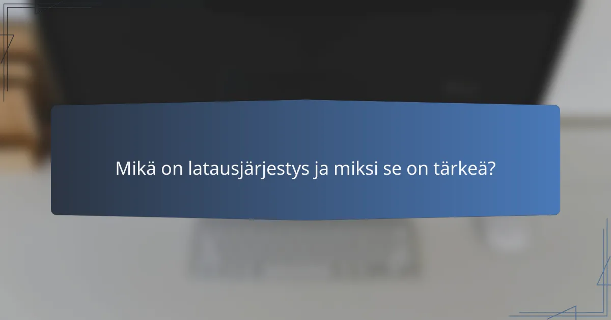 Mikä on latausjärjestys ja miksi se on tärkeä?