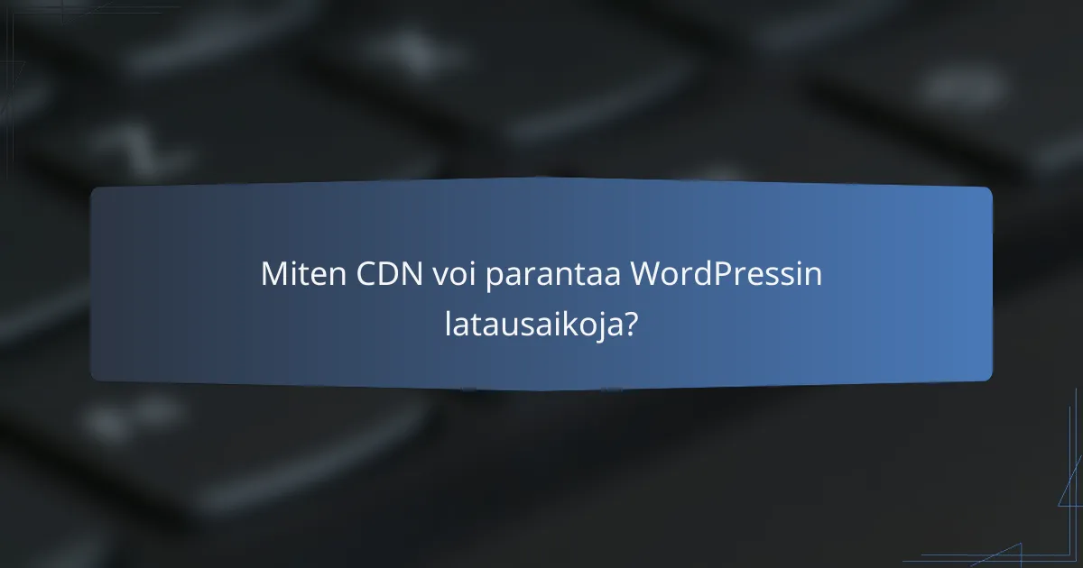Miten CDN voi parantaa WordPressin latausaikoja?