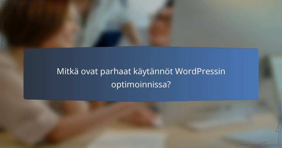 Mitkä ovat parhaat käytännöt WordPressin optimoinnissa?