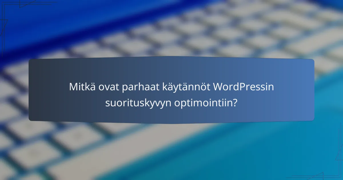 Mitkä ovat parhaat käytännöt WordPressin suorituskyvyn optimointiin?