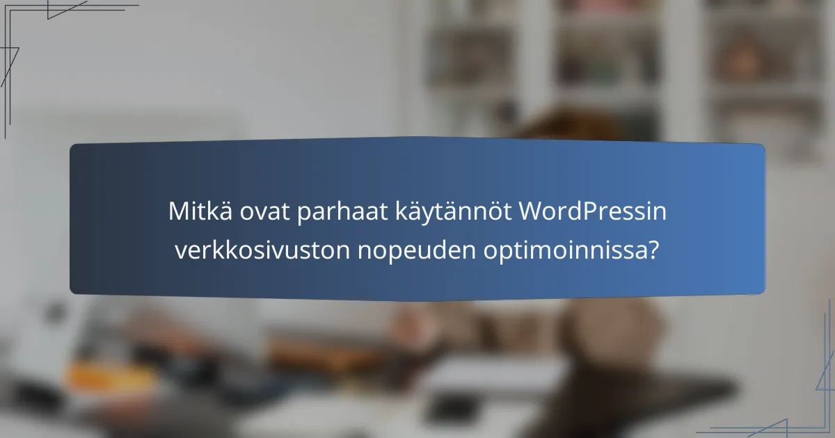 Mitkä ovat parhaat käytännöt WordPressin verkkosivuston nopeuden optimoinnissa?