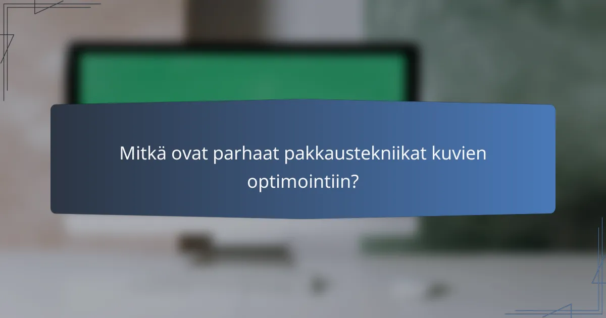 Mitkä ovat parhaat pakkaustekniikat kuvien optimointiin?