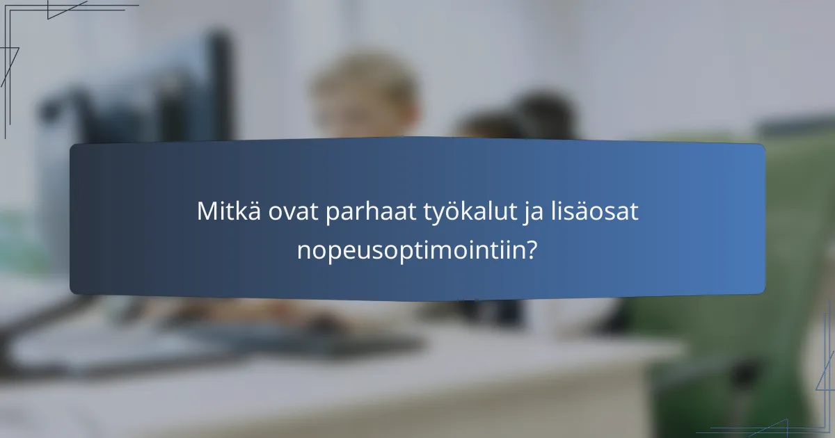 Mitkä ovat parhaat työkalut ja lisäosat nopeusoptimointiin?