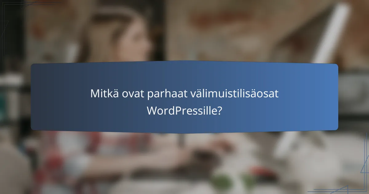 Mitkä ovat parhaat välimuistilisäosat WordPressille?