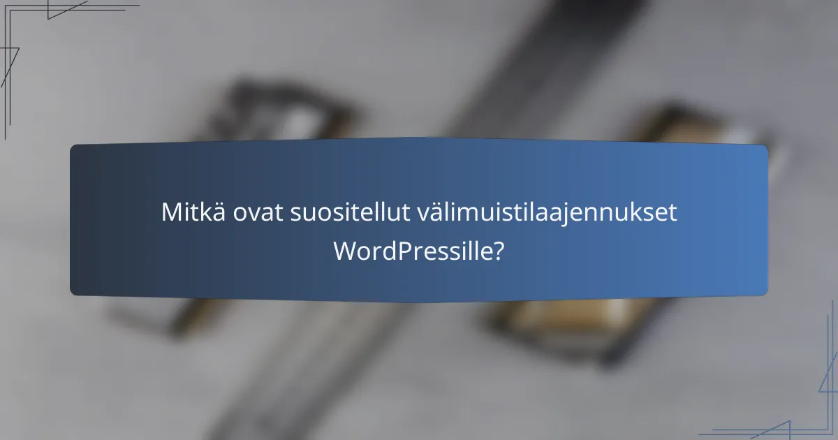 Mitkä ovat suositellut välimuistilaajennukset WordPressille?
