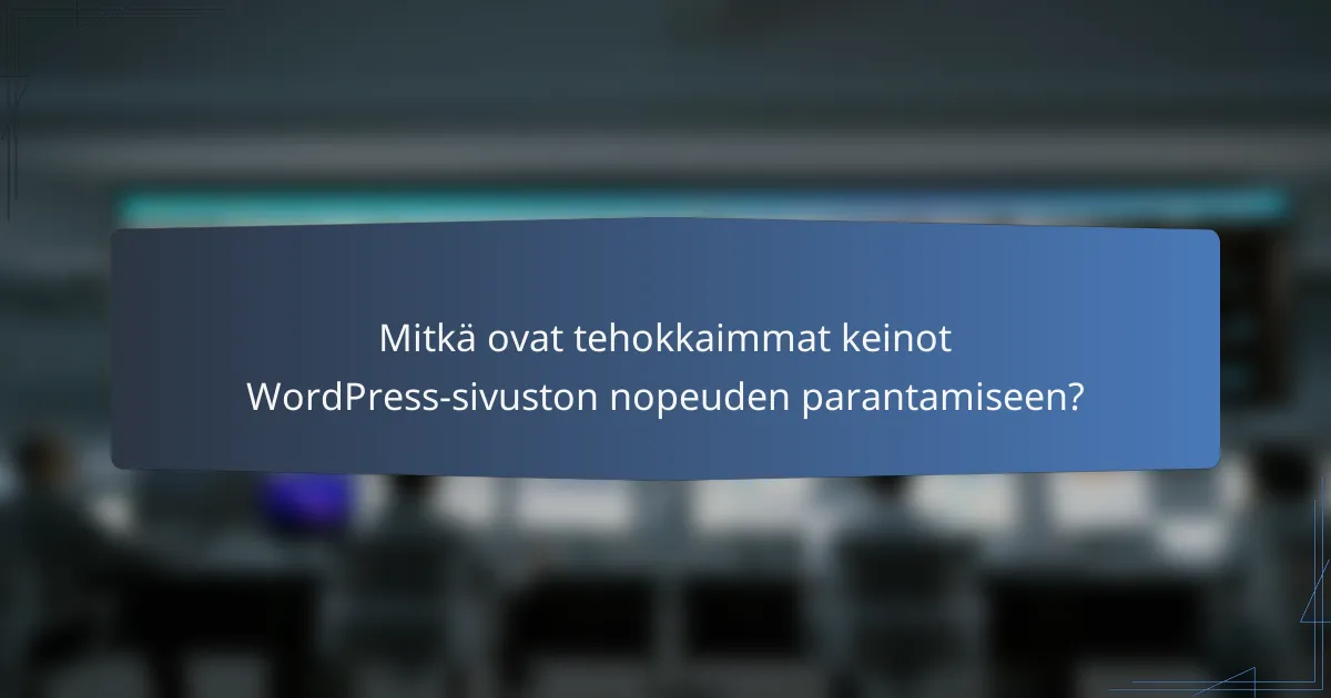 Mitkä ovat tehokkaimmat keinot WordPress-sivuston nopeuden parantamiseen?