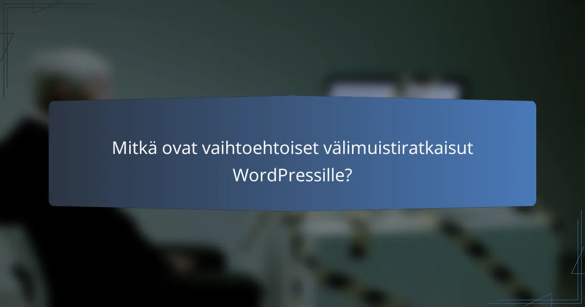 Mitkä ovat vaihtoehtoiset välimuistiratkaisut WordPressille?