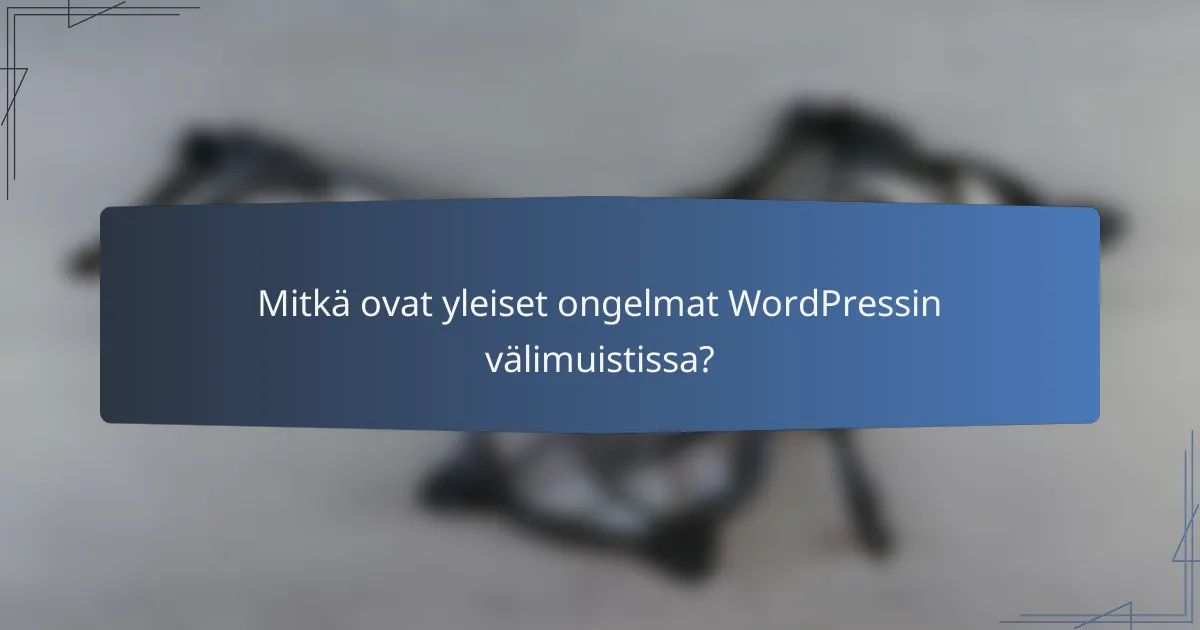 Mitkä ovat yleiset ongelmat WordPressin välimuistissa?