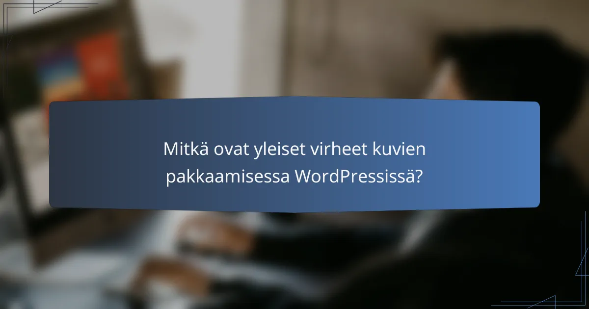 Mitkä ovat yleiset virheet kuvien pakkaamisessa WordPressissä?