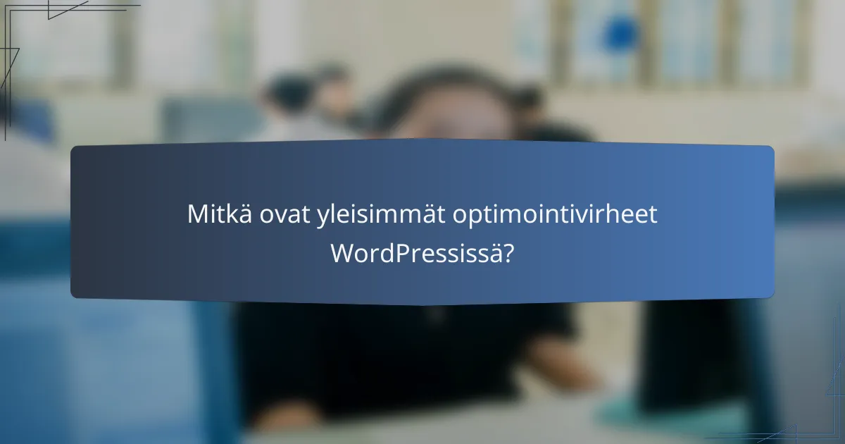 Mitkä ovat yleisimmät optimointivirheet WordPressissä?