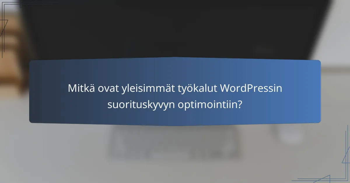 Mitkä ovat yleisimmät työkalut WordPressin suorituskyvyn optimointiin?