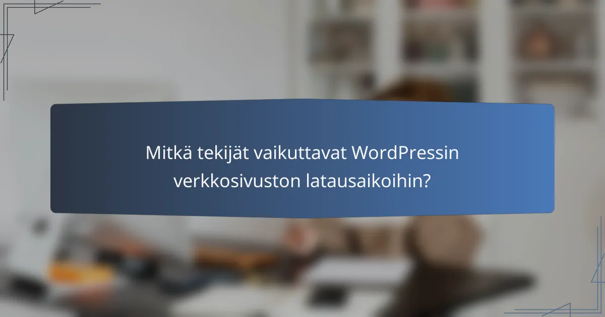 Mitkä tekijät vaikuttavat WordPressin verkkosivuston latausaikoihin?